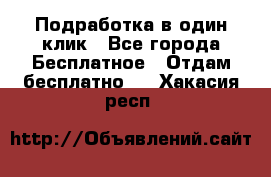 Подработка в один клик - Все города Бесплатное » Отдам бесплатно   . Хакасия респ.